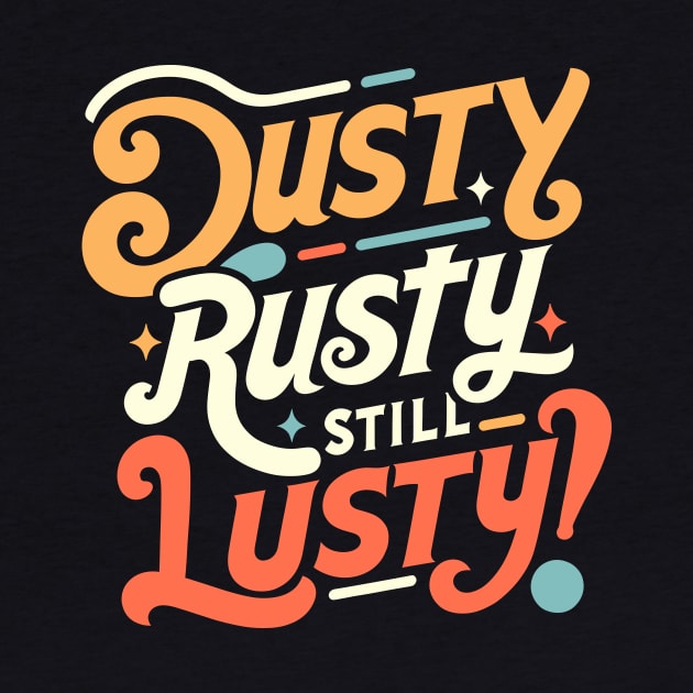 Witty Aging Dusty Rusty Still Lusty Design by Xeire